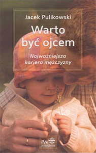 Warto być ojcem. Najważniejsza kariera mężczyzny - książka - Jacek Pulikowski